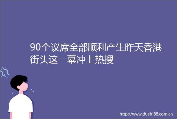 90个议席全部顺利产生昨天香港街头这一幕冲上热搜