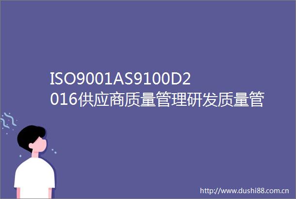 ISO9001AS9100D2016供应商质量管理研发质量管理IATF169492016GJB9001C201食品质量管理师等20250619