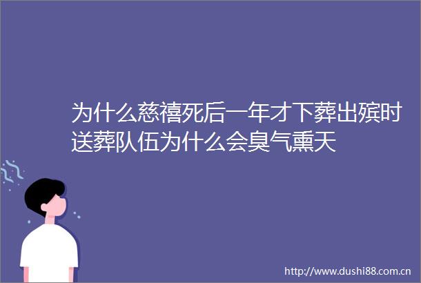为什么慈禧死后一年才下葬出殡时送葬队伍为什么会臭气熏天