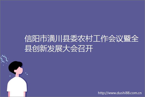 信阳市潢川县委农村工作会议暨全县创新发展大会召开