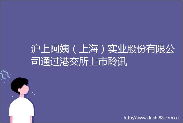 沪上阿姨（上海）实业股份有限公司通过港交所上市聆讯