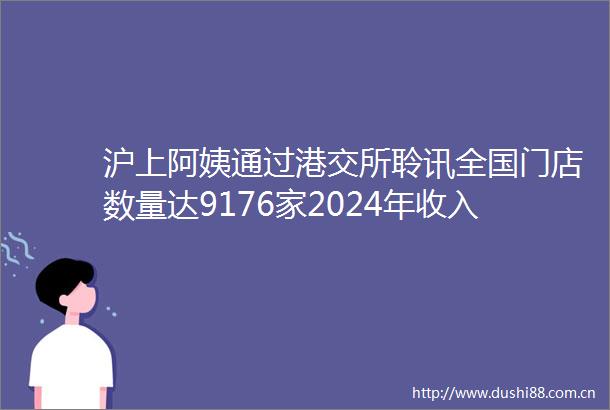 沪上阿姨通过港交所聆讯全国门店数量达9176家2024年收入3285亿元