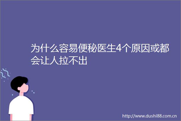 为什么容易便秘医生4个原因或都会让人拉不出