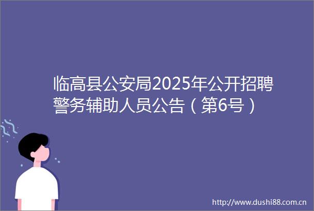 临高县局2025年公开招聘警务辅助人员公告（第6号）
