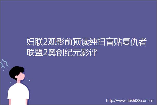 妇联2观影前预读纯扫盲贴复仇者联盟2奥创纪元影评