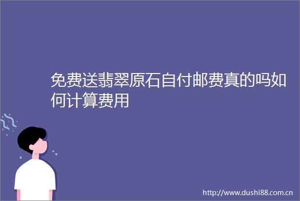 免费送翡翠原石自付邮费真的吗如何计算费用
