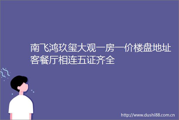 南飞鸿玖玺大观一房一价楼盘地址客餐厅相连五证齐全