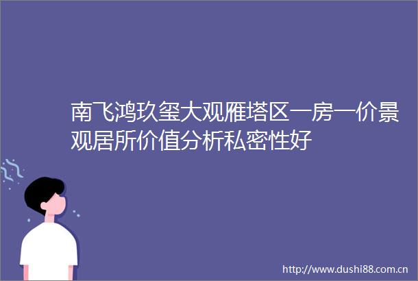 南飞鸿玖玺大观雁塔区一房一价景观居所价值分析私密性好