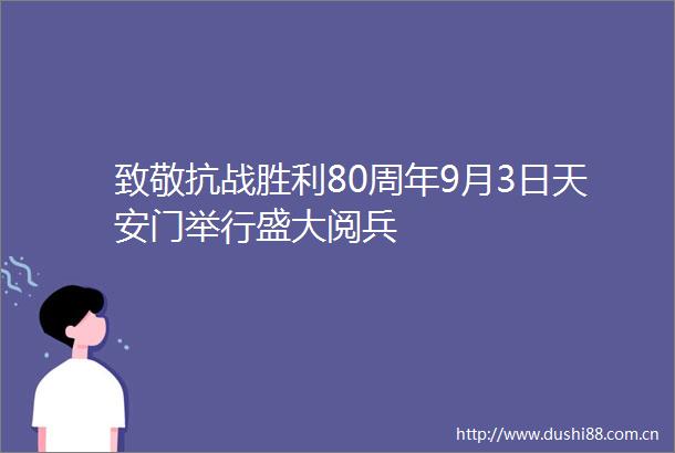 致敬抗战胜利80周年9月3日举行盛大阅兵