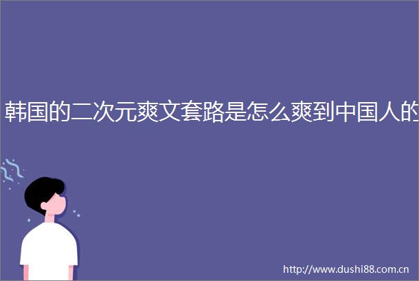 韩国的二次元爽文套路是怎么爽到人的