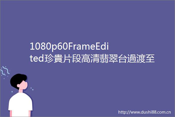 1080p60FrameEdited珍貴片段高清翡翠台過渡至J5過