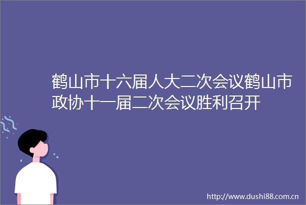 鹤山市十六届人大二次会议鹤山市政协十一届二次会议胜利召开