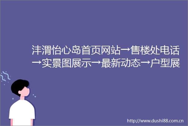 沣渭怡心岛首页网站→售楼处电话→实景图展示→最新动态→户型展示
