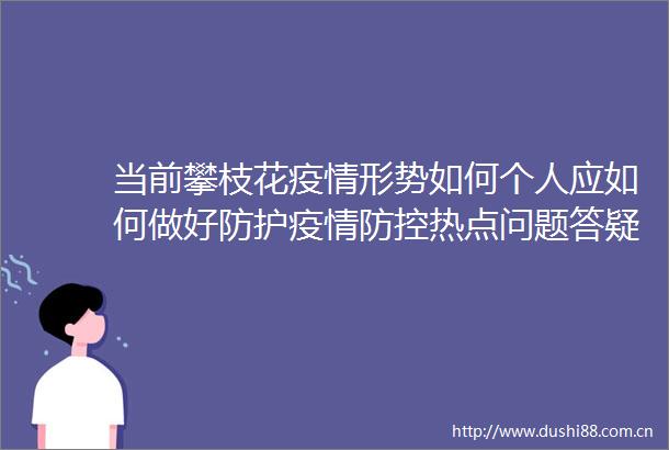 当前攀枝花疫情形势如何个人应如何做好防护疫情防控热点问题答疑