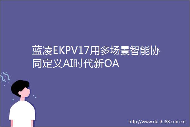 蓝凌EKPV17用多场景智能协同定义AI时代新OA