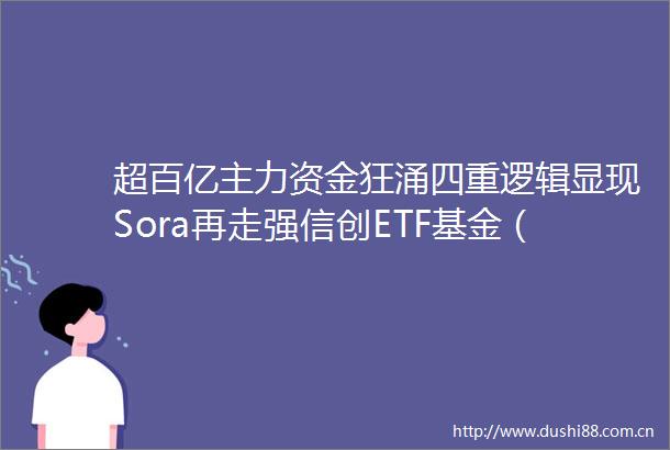 超百亿主力资金狂涌四重逻辑显现Sora再走强信创ETF基金（562030）劲涨1标的指数本轮累涨68