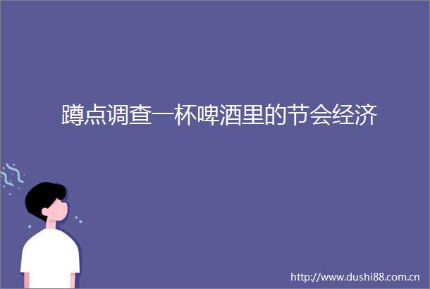 蹲点调查一杯啤酒里的节会经济