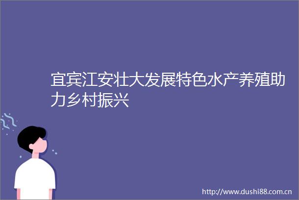 宜宾江安壮大发展特色水产养殖助力乡村振兴