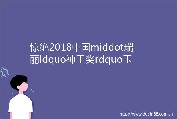 惊绝2018middot瑞丽ldquo神工奖rdquo玉雕大赛非翡翠类获奖作品鉴赏