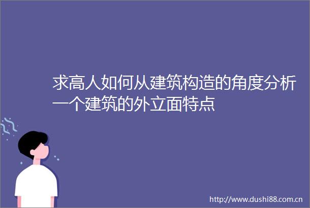 求高人如何从建筑构造的角度分析一个建筑的外立面特点