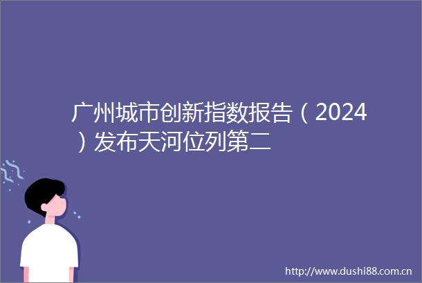 广州城市创新指数报告（2024）发布天河位列第二