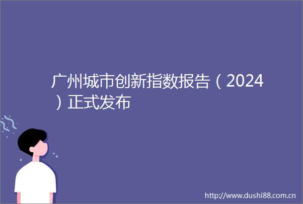 广州城市创新指数报告（2024）正式发布