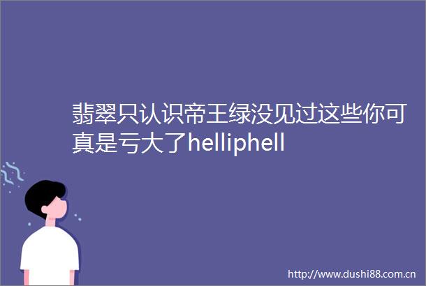 翡翠只认识帝王绿没见过这些你可真是亏大了helliphellip