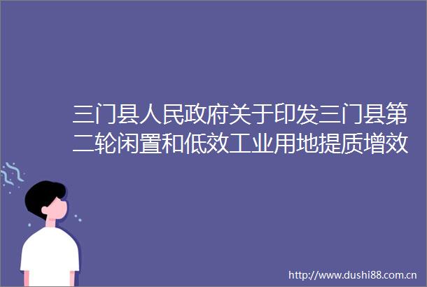 三门县关于印发三门县第二轮闲置和低效工业用地提质增效三年行动计划（20252027）的通知