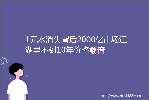 1元水消失背后2000亿市场江湖里不到10年价格翻倍
