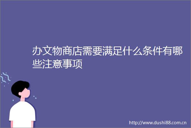 办文物商店需要满足什么条件有哪些注意事项