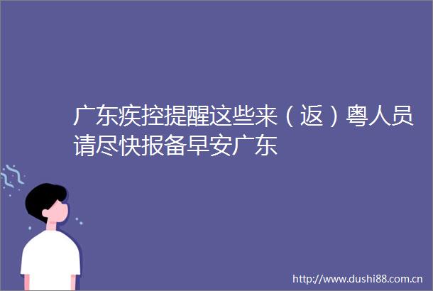 广东疾控提醒这些来（返）粤人员请尽快报备早安广东