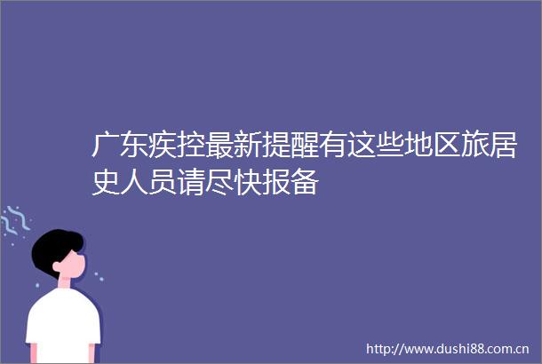 广东疾控最新提醒有这些地区旅居史人员请尽快报备