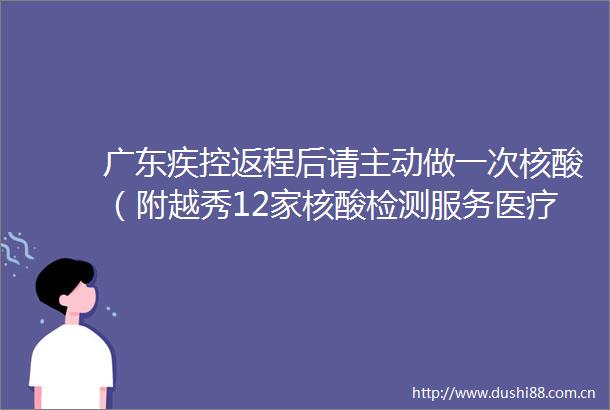 广东疾控返程后请主动做一次核酸（附越秀12家核酸检测服务医疗机构）