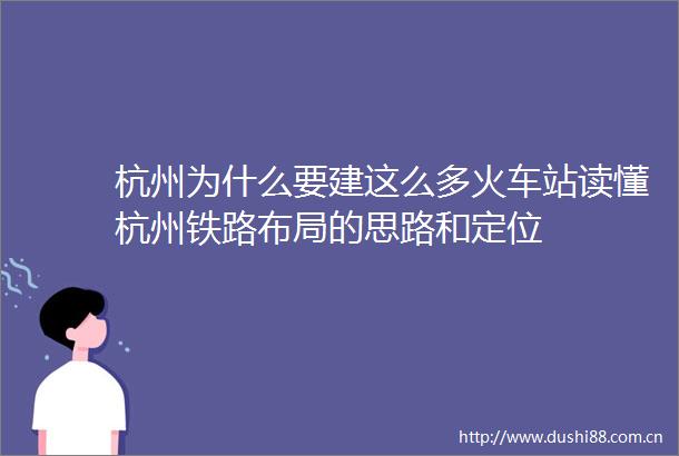 杭州为什么要建这么多火车站读懂杭州铁路布局的思路和定位