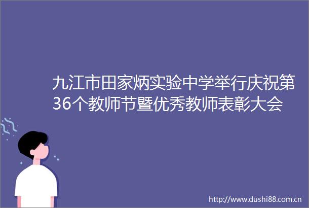 九江市田家炳实验中学举行庆祝第36个教师节暨优秀教师表彰大会