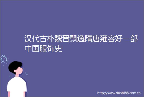 汉代古朴魏晋飘逸隋唐雍容好一部服饰史