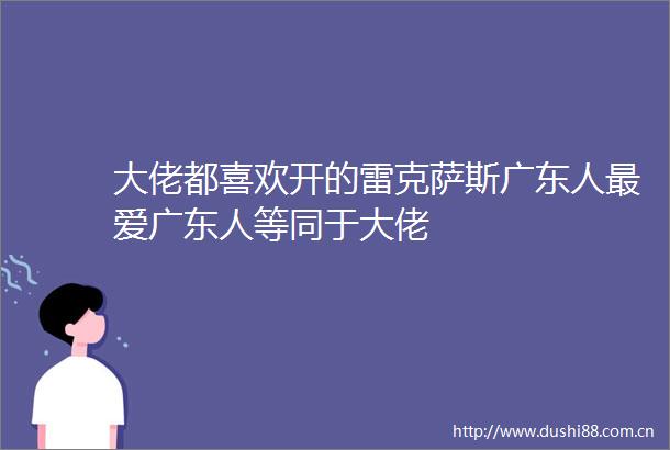 大佬都喜欢开的雷克萨斯广东人最爱广东人等同于大佬
