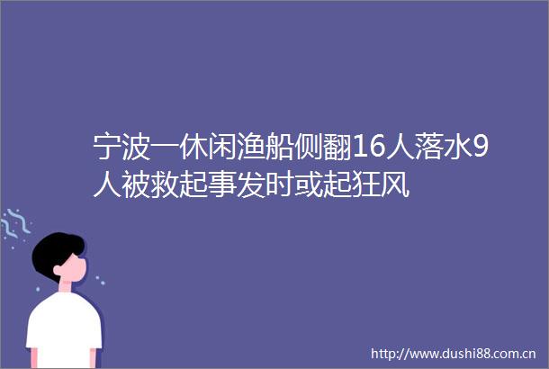 宁波一休闲渔船侧翻16人落水9人被救起事发时或起狂风