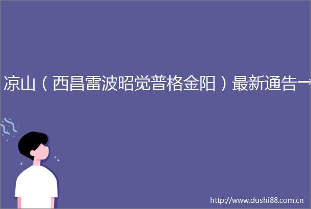 凉山（西昌雷波昭觉普格金阳）最新通告→