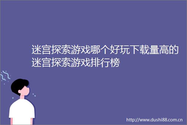 迷宫探索游戏哪个好玩下载量高的迷宫探索游戏排行榜