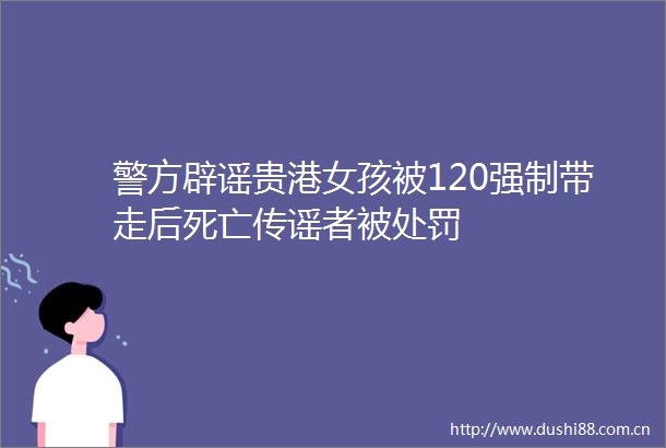 警方辟谣贵港女孩被120强制带走后死亡传谣者被