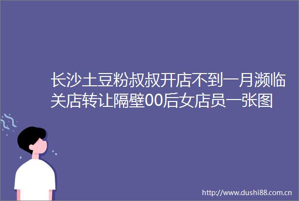 长沙土豆粉叔叔开店不到一月濒临关店转让隔壁00后女店员一张图片让店重新爆满