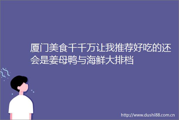 厦门美食千千万让我推荐好吃的还会是姜母鸭与海鲜大排档