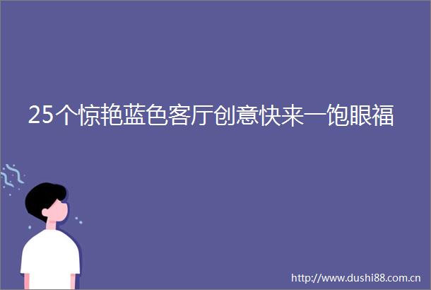 25个惊艳蓝色客厅创意快来一饱眼福