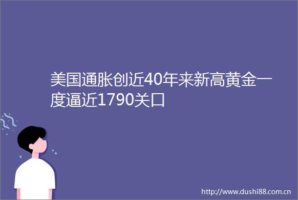 美国通胀创近40年来新高黄金一度逼近1790关口