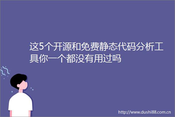 这5个开源和免费静态代码分析工具你一个都没有用过吗