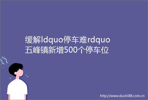缓解ldquo停车难rdquo五峰镇新增500个停车位
