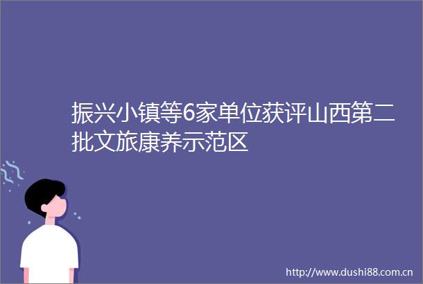 振兴小镇等6家单位获评山西第二批文旅康养示范区