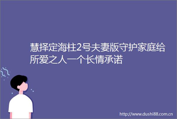慧择定海柱2号夫妻版守护家庭给所爱之人一个长情承诺