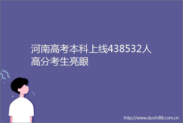 河南高考本科上线438532人高分考生亮眼